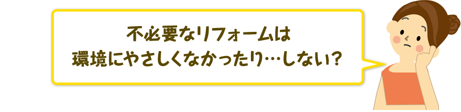 不必要なリフォームは環境にやさしくなかったり…しない？