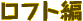 ロフト編